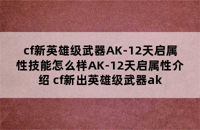 cf新英雄级武器AK-12天启属性技能怎么样AK-12天启属性介绍 cf新出英雄级武器ak